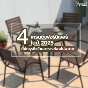 4 เทรนด์เฟอร์นิเจอร์ในปี 2025 ที่นักธุรกิจร้านอาหารต้องไม่พลาด